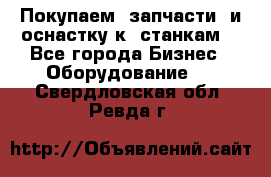 Покупаем  запчасти  и оснастку к  станкам. - Все города Бизнес » Оборудование   . Свердловская обл.,Ревда г.